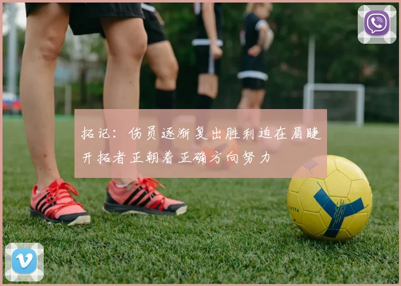 拓记：伤员逐渐复出胜利迫在眉睫开拓者正朝着正确方向努力