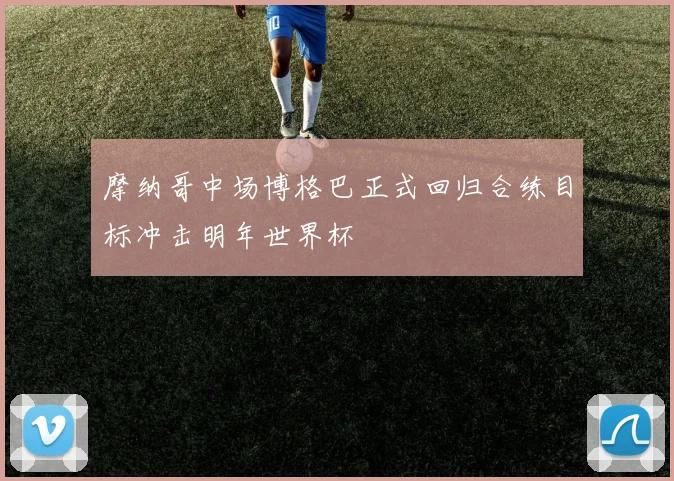 摩纳哥中场博格巴正式回归合练目标冲击明年世界杯