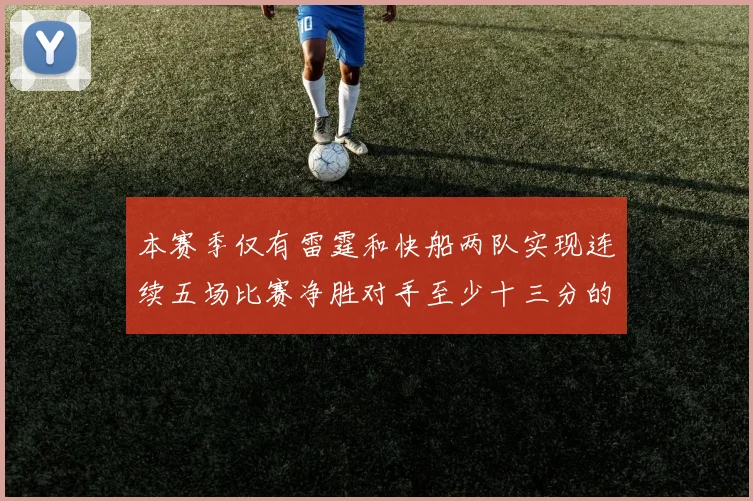 本赛季仅有雷霆和快船两队实现连续五场比赛净胜对手至少十三分的壮举