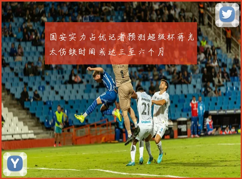 国安实力占优记者预测超级杯蒋光太伤缺时间或达三至六个月