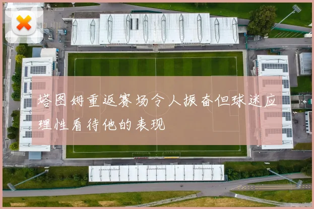 塔图姆重返赛场令人振奋但球迷应理性看待他的表现