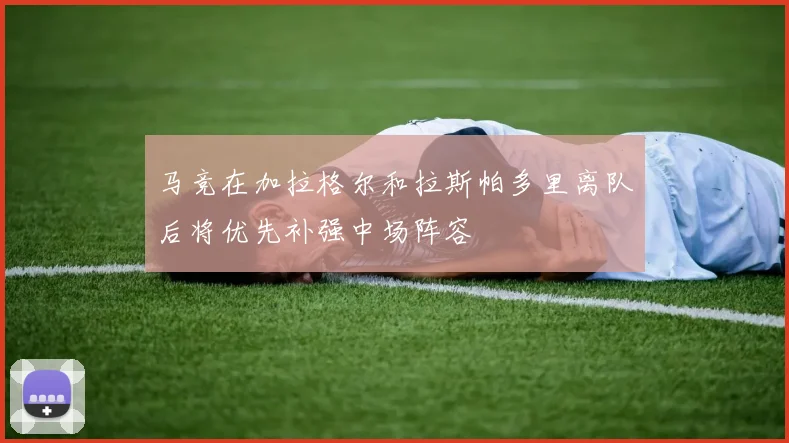 马竞在加拉格尔和拉斯帕多里离队后将优先补强中场阵容