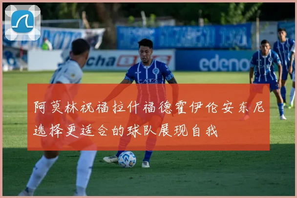 阿莫林祝福拉什福德霍伊伦安东尼选择更适合的球队展现自我