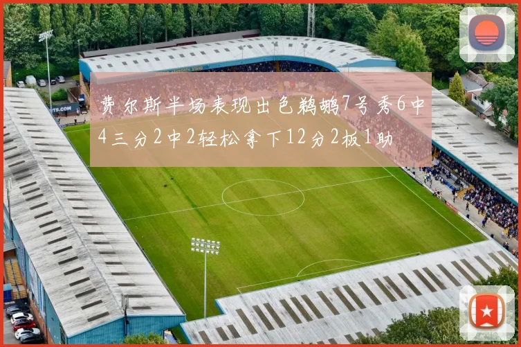 费尔斯半场表现出色鹈鹕7号秀6中4三分2中2轻松拿下12分2板1助