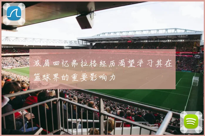 浓眉回忆弗拉格经历渴望学习其在篮球界的重要影响力