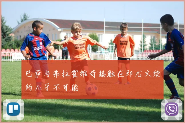 巴萨与弗拉霍维奇接触在即尤文续约几乎不可能