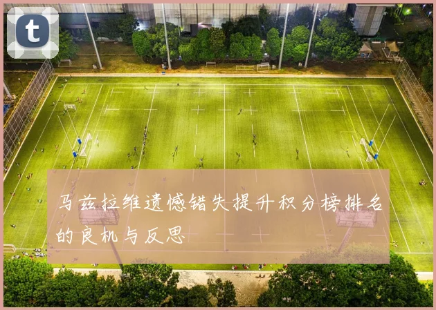 马兹拉维遗憾错失提升积分榜排名的良机与反思