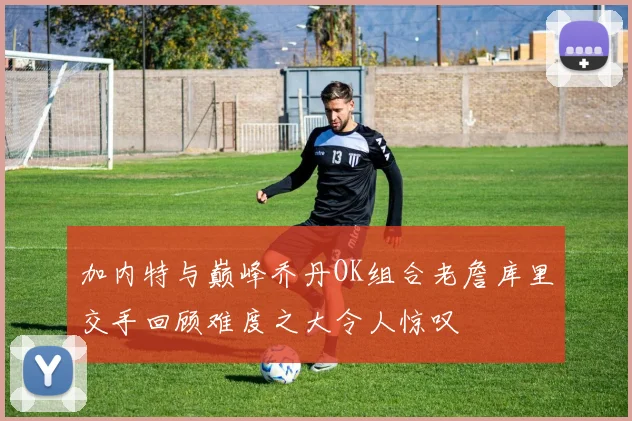 加内特与巅峰乔丹OK组合老詹库里交手回顾难度之大令人惊叹