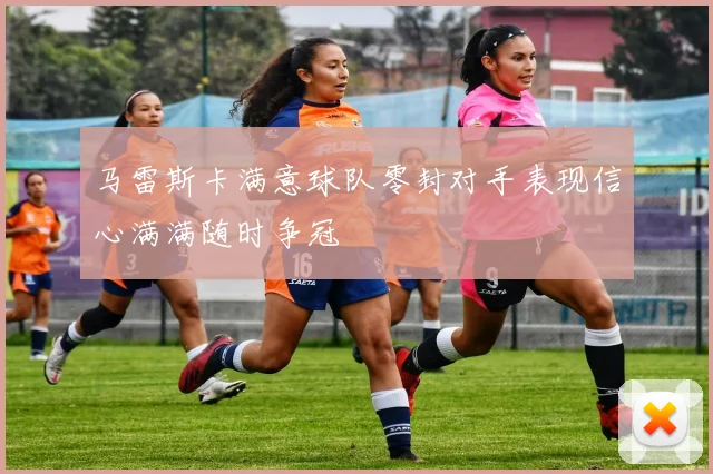 马雷斯卡满意球队零封对手表现信心满满随时争冠