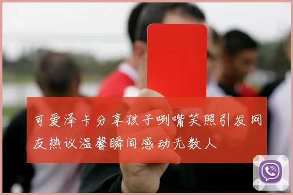 可爱泽卡分享孩子咧嘴笑照引发网友热议温馨瞬间感动无数人