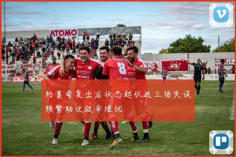 约基奇复出后状态起伏近三场失误频繁助攻效率堪忧