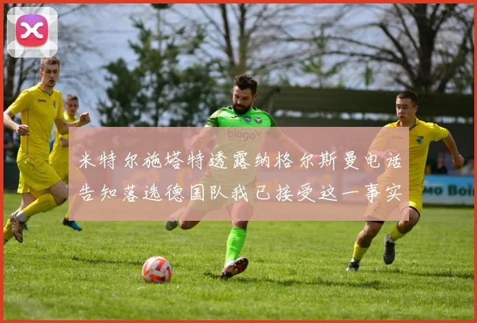 米特尔施塔特透露纳格尔斯曼电话告知落选德国队我已接受这一事实