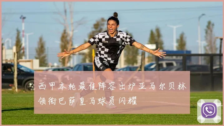 西甲本轮最佳阵容出炉亚马尔贝林领衔巴萨皇马球员闪耀