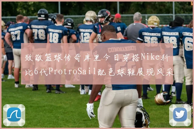 致敬篮球传奇库里今日穿搭Nike科比6代ProtroSail配色球鞋展现风采