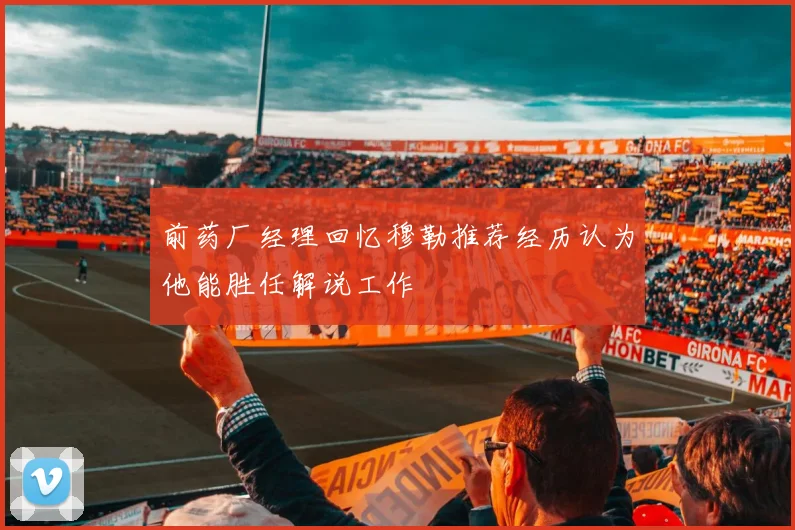 前药厂经理回忆穆勒推荐经历认为他能胜任解说工作