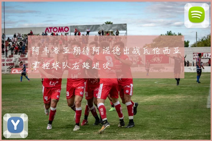 阿韦洛亚期待阿诺德出战瓦伦西亚掌控球队右路进攻
