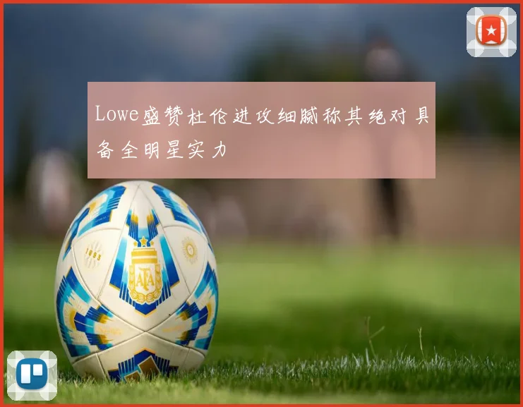 Lowe盛赞杜伦进攻细腻称其绝对具备全明星实力