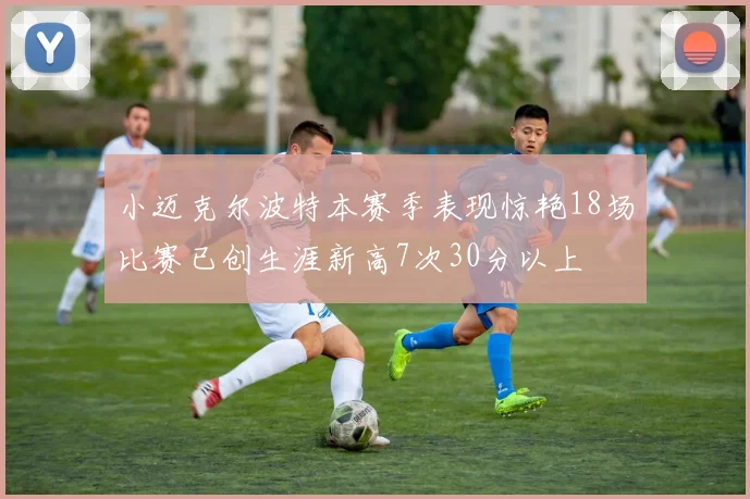 小迈克尔波特本赛季表现惊艳18场比赛已创生涯新高7次30分以上