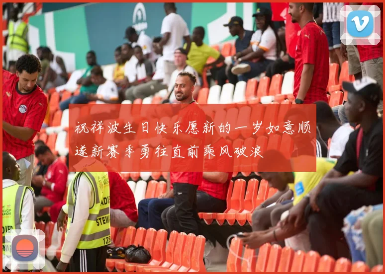 祝祥波生日快乐愿新的一岁如意顺遂新赛季勇往直前乘风破浪