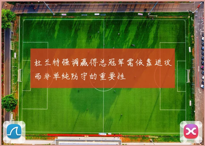 杜兰特强调赢得总冠军需依靠进攻而非单纯防守的重要性