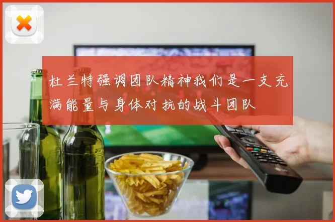杜兰特强调团队精神我们是一支充满能量与身体对抗的战斗团队